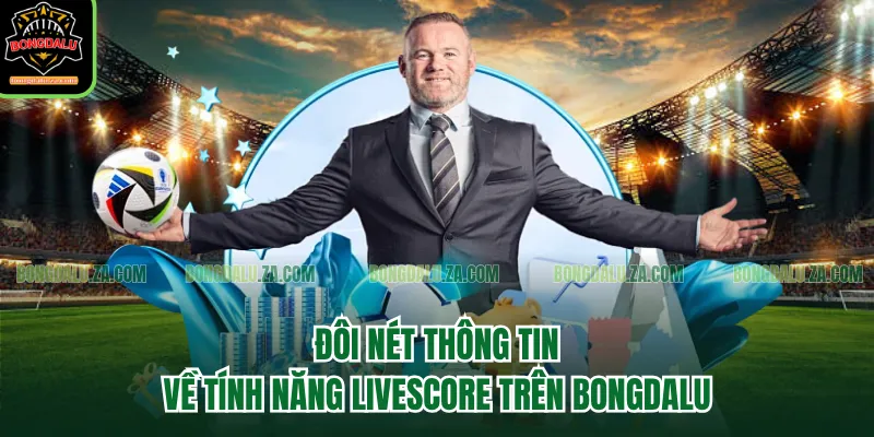 Đôi nét thông tin về tính năng Livescore trên Bongdalu