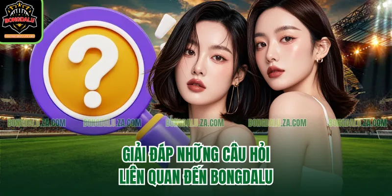 Giải đáp những câu hỏi liên quan đến Bongdalu