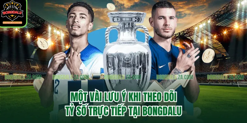 Một vài lưu ý khi theo dõi tỷ số trực tiếp tại Bongdalu