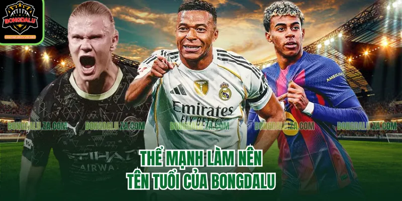 Thể mạnh làm nên tên tuổi của Bongdalu